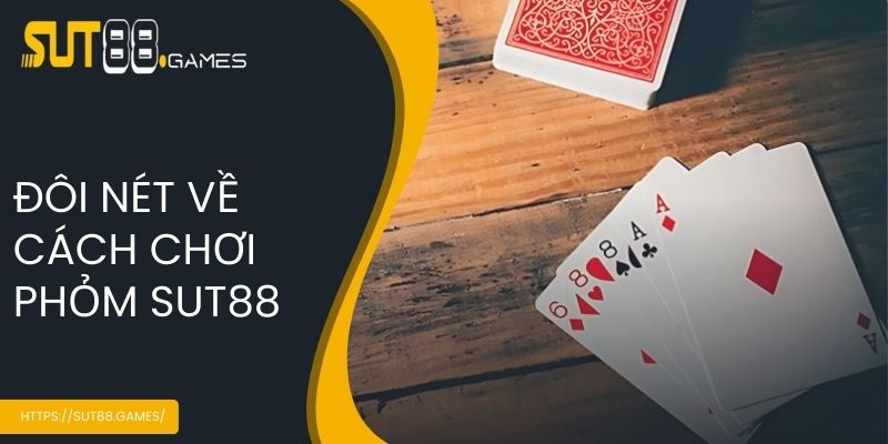 Cách Chơi Phỏm SUT88 - Game Bài Cực Hấp Dẫn Dành Cho Bet Thủ 2 Đôi nét về cách chơi phỏm SUT88