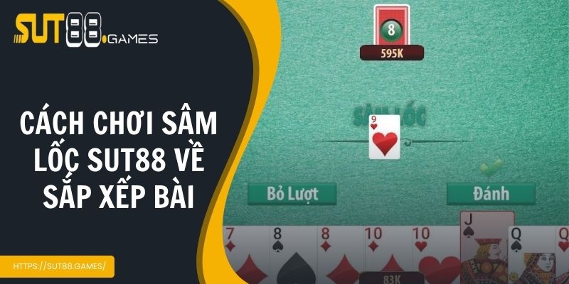 Cách chơi sâm lốc SUT88 về sắp xếp bài