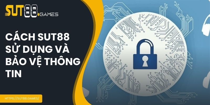 Cách SUT88 sử dụng và bảo vệ thông tin người dùng như thế nào?