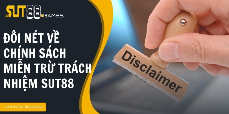 Miễn Trừ Trách Nhiệm SUT88 1 Đôi nét về chính sách miễn trừ trách nhiệm tại Sut88