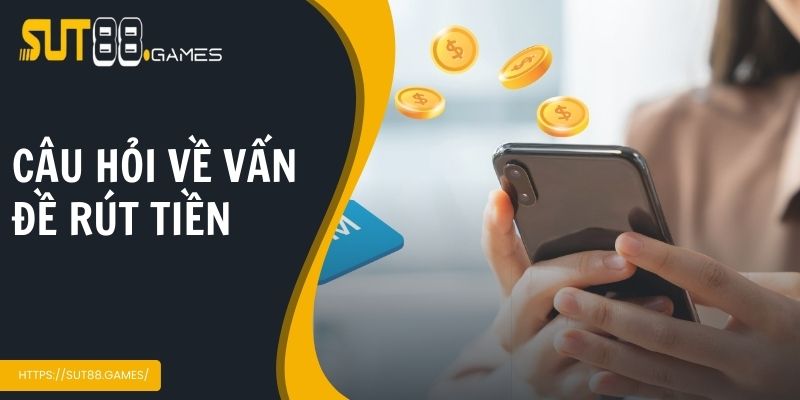 Giao Dịch Rút Tiền Sut88 Nhanh Gọn Nhất Cho Người Chơi Mới 5 Câu hỏi về vấn đề rút tiền thường gặp tại Sut88