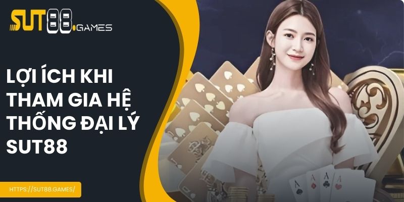 Một số lợi ích khi trở thành đại lý SUT88