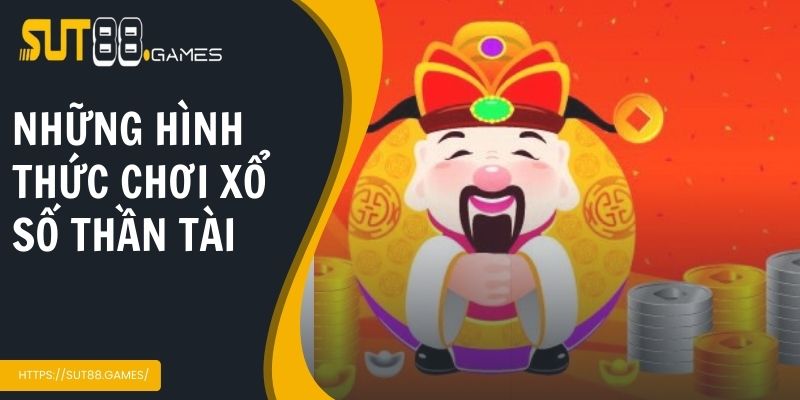 Xổ Số Thần Tài | Cơ Hội Đổi Đời Trong Tầm Tay Anh Em 3 Những hình thức chơi xổ số thần tài hiện nay