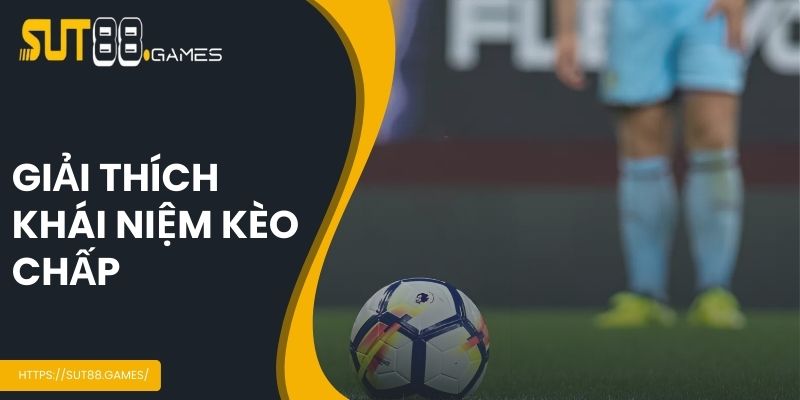 Kèo Chấp - Các Loại Hình Phổ Biến Nhất Trong Bóng Đá 2 Giải thích khái niệm kèo chấp