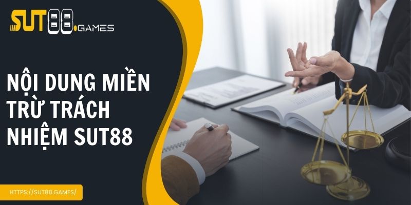 Miễn Trừ Trách Nhiệm SUT88 2 Nội dung chi tiết chính sách miễn trừ về trách nhiệm Sut88