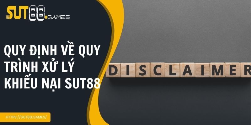Miễn Trừ Trách Nhiệm SUT88 4 Quy định về quá trình xử lý khiếu nại tại Sut88
