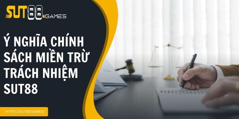 Miễn Trừ Trách Nhiệm SUT88 3 Ý nghĩa của việc đưa ra chính sách miễn trừ về trách nhiệm Sut88